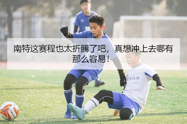 南特这赛程也太折腾了吧，真想冲上去哪有那么容易！ | leyu