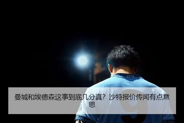 曼城和埃德森这事到底几分真？沙特报价传闻有点意思 | leyu