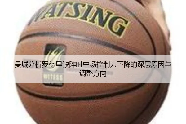 曼城分析罗德里缺阵时中场控制力下降的深层原因与调整方向 | leyu