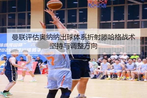 曼联评估奥纳纳出球体系折射滕哈格战术坚持与调整方向