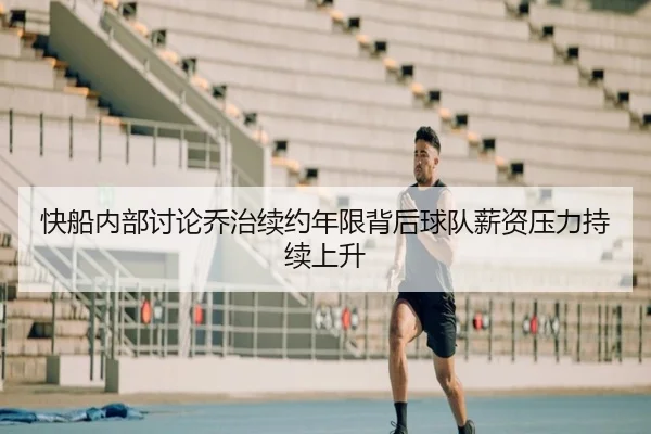 快船内部讨论乔治续约年限背后球队薪资压力持续上升（leyu）