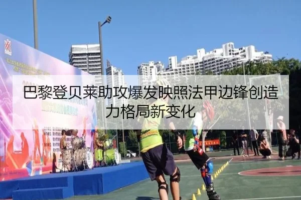 巴黎登贝莱助攻爆发映照法甲边锋创造力格局新变化 | leyu