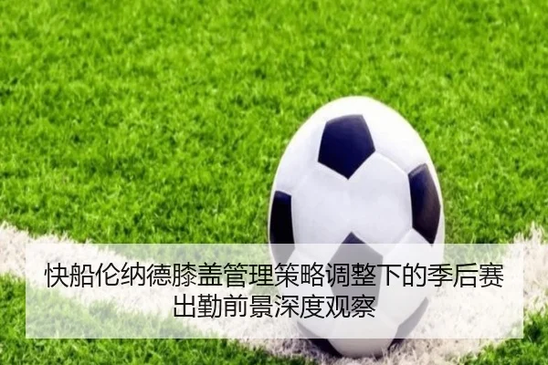 快船伦纳德膝盖管理策略调整下的季后赛出勤前景深度观察 | leyu