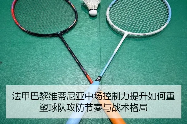 法甲巴黎维蒂尼亚中场控制力提升如何重塑球队攻防节奏与战术格局 | leyu