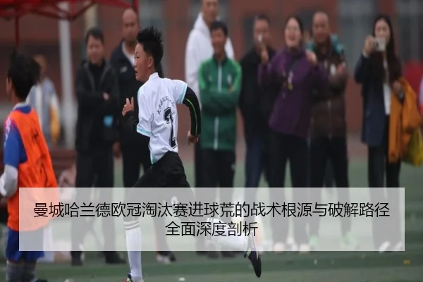曼城哈兰德欧冠淘汰赛进球荒的战术根源与破解路径全面深度剖析 | leyu