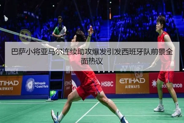 巴萨小将亚马尔连续助攻爆发引发西班牙队前景全面热议 | leyu