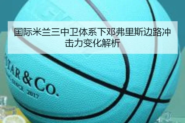 国际米兰三中卫体系下邓弗里斯边路冲击力变化解析 | leyu