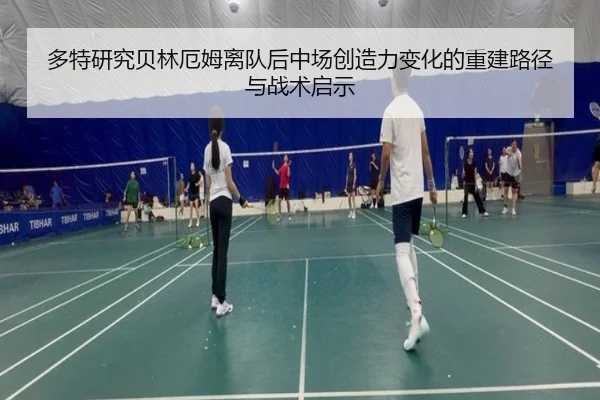 多特研究贝林厄姆离队后中场创造力变化的重建路径与战术启示 | leyu