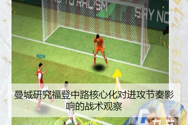 曼城研究福登中路核心化对进攻节奏影响的战术观察 - leyu