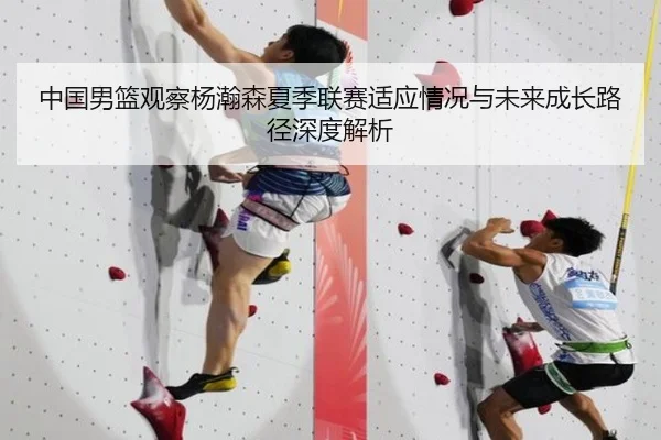 中国男篮观察杨瀚森夏季联赛适应情况与未来成长路径深度解析 | leyu