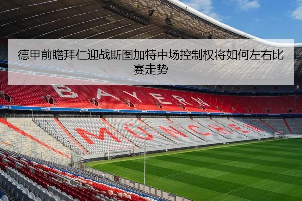 德甲前瞻拜仁迎战斯图加特中场控制权将如何左右比赛走势 | leyu