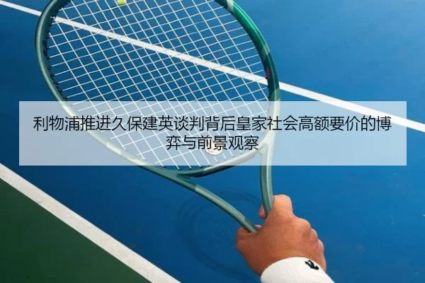 利物浦推进久保建英谈判背后皇家社会高额要价的博弈与前景观察 | leyu